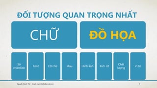 ĐỐI TƯỢNG QUAN TRỌNG NHẤT
Số
chữ/slide
Font Cỡ chữ Màu Hình ảnh Kích cỡ
Chất
lượng
Vị trí
7Nguyễn Mạnh Thế - Email: manhthe9x@gmail.com
 