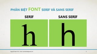 PHÂN BIỆT FONT SERIF VÀ SANS SERIF
SERIF SANS SERIF
9Nguyễn Mạnh Thế - Email: manhthe9x@gmail.com
 