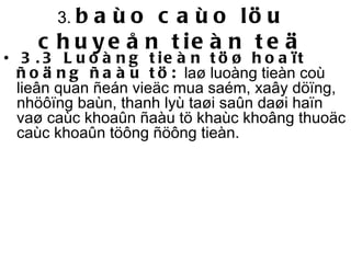3.  baùo caùo löu chuyeån tieàn teä   3.3 Luoàng tieàn töø hoaït ñoäng ñaàu tö:  laø luoàng tieàn coù lieân quan ñeán vieäc mua saém, xaây döïng, nhöôïng baùn, thanh lyù taøi saûn daøi haïn vaø caùc khoaûn ñaàu tö khaùc khoâng thuoäc caùc khoaûn töông ñöông tieàn.  