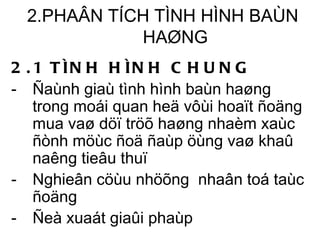 2.PHAÂN TÍCH TÌNH HÌNH BAÙN HAØNG 2.1 TÌNH HÌNH CHUNG Ñaùnh giaù tình hình baùn haøng trong moái quan heä vôùi hoaït ñoäng mua vaø döï tröõ haøng nhaèm xaùc ñònh möùc ñoä ñaùp öùng vaø khaû naêng tieâu thuï Nghieân cöùu nhöõng  nhaân toá taùc ñoäng Ñeà xuaát giaûi phaùp 