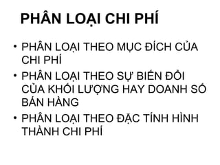 PHÂN LOẠI CHI PHÍ PHÂN LOẠI THEO MỤC ĐÍCH CỦA CHI PHÍ PHÂN LOẠI THEO SỰ BIẾN ĐỔI CỦA KHỐI LƯỢNG HAY DOANH SỐ BÁN HÀNG PHÂN LOẠI THEO ĐẶC TÍNH HÌNH THÀNH CHI PHÍ 