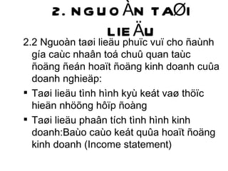 2. NGUOÀN TAØI LIEÄU 2.2 Nguoàn taøi lieäu phuïc vuï cho ñaùnh gía caùc nhaân toá chuû quan taùc ñoäng ñeán hoaït ñoäng kinh doanh cuûa doanh nghieäp: Taøi lieäu tình hình kyù keát vaø thöïc hieän nhöõng hôïp ñoàng Taøi lieäu phaân tích tình hình kinh doanh:Baùo caùo keát quûa hoaït ñoäng kinh doanh (Income statement) 