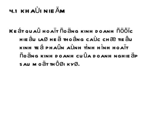 4.1 KHAÙI NIEÄM Keát quaû hoaït ñoäng kinh doanh ñöôïc hieåu laø heä thoáng caùc chæ tieâu kinh teá phaûn aùnh tình hình hoaït ñoäng kinh doanh cuûa doanh nghieäp sau moät thôøi kyø. 