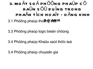 3. MOÄT SOÁ PHÖÔNG PHAÙP CÔ BAÛN SÖÛ DUÏNG TRONG  PHAÂN TÍCH HOAÏT ÑOÄNG KINH DOANH 3.1 Phöông phaùp thoáng keâ 3.3 Phöông phaùp logic bieän chöùng 3.4 Phöông phaùp Khaûo saùt thöïc teá 3.4 Phöông phaùp chuyeân gia 