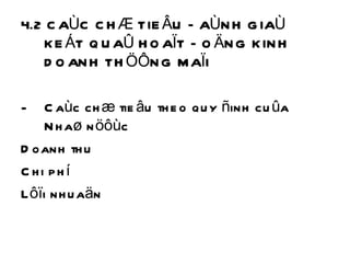 4.2 CAÙC CHÆ TIEÂU ÑAÙNH GIAÙ KEÁT QUAÛ HOAÏT ÑOÄNG KINH DOANH THÖÔNG MAÏI Caùc chæ tieâu theo quy ñinh cuûa Nhaø nöôùc  Doanh thu Chi phí  Lôïi nhuaän 