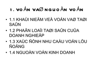 1. VOÁN VAØ NGUOÀN VOÁN 1.1 KHAÙI NIEÄM VEÀ VOÁN VAØ TAØI SAÛN 1.2 PHAÂN LOAÏI TAØI SAÛN CUÛA DOANH NGHIEÄP 1.3 XAÙC ÑÒNH NHU CAÀU VOÁN LÖU ÑOÄNG 1.4 NGUOÀN VOÁN KINH DOANH 