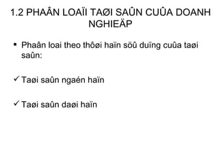 1.2 PHAÂN LOAÏI TAØI SAÛN CUÛA DOANH NGHIEÄP Phaân loai theo thôøi haïn söû duïng cuûa taøi saûn: Taøi saûn ngaén haïn  Taøi saûn daøi haïn 