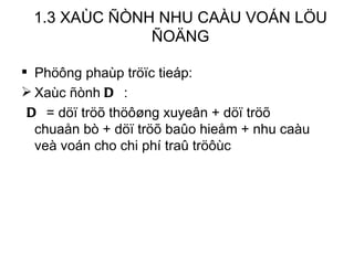 1.3 XAÙC ÑÒNH NHU CAÀU VOÁN LÖU ÑOÄNG Phöông phaùp tröïc tieáp: Xaùc ñònh  D  : D  = döï tröõ thöôøng xuyeân + döï tröõ chuaån bò + döï tröõ baûo hieåm + nhu caàu veà voán cho chi phí traû tröôùc 