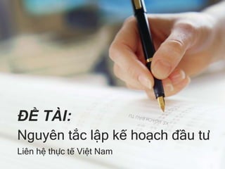 Nguyên tắc lập kế hoạch đầu tư
Liên hệ thực tế Việt Nam
ĐỀ TÀI:
 