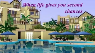 When life gives you second
chances
 