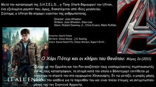 $1,341.5
Ο Χάρι Πότερ και οι κλήροι του θανάτου: Μέρος 2ο (2011)
Director: David Yates
Writers: Steve Kloves , J.K. Rowling
Stars: Daniel Radcliffe, Emma Watson, Rupert Grint...
Ο Χάρι με την Ερμιόνη και τον Ρον αναζητούν τους εναπομείναντες πεμπτουσιωτές
για να τους καταστρέψουν, τη στιγμή κατά την οποία ο Βόλντεμορτ επιτίθεται με
ολόκληρο το στρατό του στο οχυρωμένο Χόγκουαρτς. Εν τω μεταξύ, ο μικρός μάγος
μαθαίνει την αλήθεια για το παρελθόν του και είναι πλέον έτοιμος να αντιμετωπίσει
μόνος του τον Σκοτεινό Άρχοντα.
Εισπραξεις
$1,405.0Εκδικητές: Η εποχή του Ultron (2015)
Director: Joss Whedon
Writers: Joss Whedon, Stan Lee
Stars: Robert Downey Jr., Chris Evans, Mark Ruffalo ...
ΕισπραξειςΜετά την καταστροφή της S.H.I.E.L.D. , ο Tony Stark δημιουργεί τον Utron,
ένα εξελιγμένο ρομπότ που, όμως, διακατέχεται από ιδέες μεγαλείου.
Σύντομα, ο Ultron θα στραφεί εναντίον της ανθρωπότητας.
 