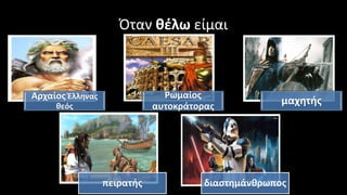 Όταν θέλω είμαι
Αρχαίος Έλληνας
θεός
Ρωμαίος
αυτοκράτορας
μαχητής
πειρατής διαστημάνθρωπος
 