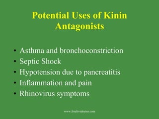Potential Uses of Kinin Antagonists Asthma and bronchoconstriction Septic Shock Hypotension due to pancreatitis Inflammation and pain  Rhinovirus symptoms www.freelivedoctor.com 