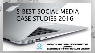 5 BEST SOCIAL MEDIA
CASE STUDIES 2016
KINITRO TECHNOLOGIES – DIGITAL MARKETING
COMPANY
(MARKETING IS THE WAY, DIGITAL IT'S OUR WAY)
 