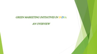 GREEN MARKETING INITIATIVES IN INDIA:
AN OVERVIEW
 
