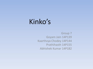 Kinko’s
Group 7
Goyam Jain 14P139
Kaarthvya Chodey 14P144
Prathihasth 14P155
Abhishek Kumar 14P182
 