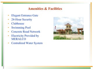 Amenities & Facilities   Elegant Entrance Gate 24-Hour Security Clubhouse Swimming Pool Concrete Road Network Electricity Provided by MERALCO Centralized Water System 