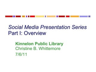 Social Media Presentation Series Part I: Overview Kinnelon Public Library  Christine B. Whittemore 7/6/11 