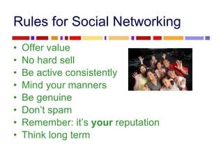 Rules for Social Networking <ul><li>Offer value </li></ul><ul><li>No hard sell </li></ul><ul><li>Be active consistently </...