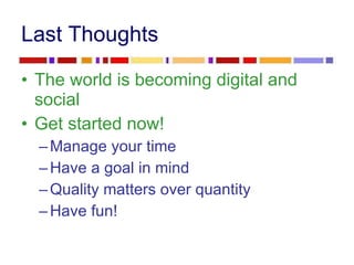 Last Thoughts <ul><li>The world is becoming digital and social </li></ul><ul><li>Get started now! </li></ul><ul><ul><li>Ma...