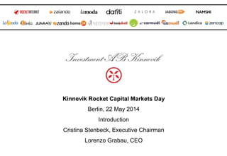 Kinnevik Rocket Capital Markets Day
Berlin, 22 May 2014
Introduction
Cristina Stenbeck, Executive Chairman
Lorenzo Grabau, CEO
 