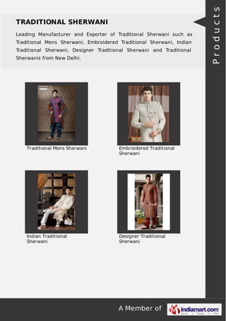 A Member of
TRADITIONAL SHERWANI
Leading Manufacturer and Exporter of Traditional Sherwani such as
Traditional Mens Sherwani, Embroidered Traditional Sherwani, Indian
Traditional Sherwani, Designer Traditional Sherwani and Traditional
Sherwanis from New Delhi.
Traditional Mens Sherwani Embroidered Traditional
Sherwani
Indian Traditional
Sherwani
Designer Traditional
Sherwani
Products
 