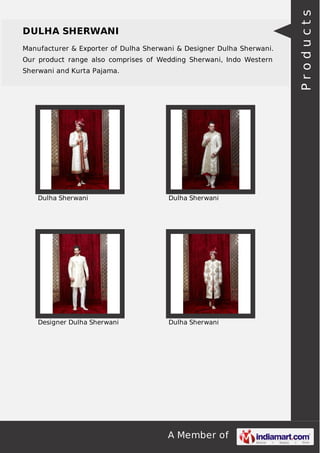 A Member of
DULHA SHERWANI
Manufacturer & Exporter of Dulha Sherwani & Designer Dulha Sherwani.
Our product range also comprises of Wedding Sherwani, Indo Western
Sherwani and Kurta Pajama.
Dulha Sherwani Dulha Sherwani
Designer Dulha Sherwani Dulha Sherwani
Products
 