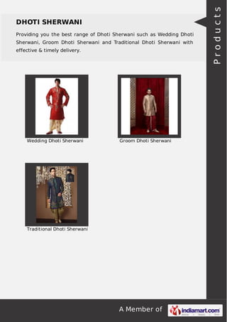 A Member of
DHOTI SHERWANI
Providing you the best range of Dhoti Sherwani such as Wedding Dhoti
Sherwani, Groom Dhoti Sherwani and Traditional Dhoti Sherwani with
effective & timely delivery.
Wedding Dhoti Sherwani Groom Dhoti Sherwani
Traditional Dhoti Sherwani
Products
 
