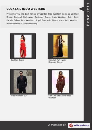 A Member of
COCKTAIL INDO WESTERN
Providing you the best range of Cocktail Indo Western such as Cocktail
Dress, Cocktail Partywear Designer Dress, Indo Western Suit, Semi
Patiala Salwar Indo Western, Royal Blue Indo Western and Indo Western
with effective & timely delivery.
Cocktail Dress Cocktail Partywear
Designer Dress
Indo Western Suit Semi Patiala Salwar Indo
Western
Products
 