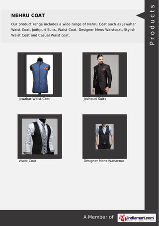 A Member of
NEHRU COAT
Our product range includes a wide range of Nehru Coat such as Jawahar
Waist Coat, Jodhpuri Suits, Waist Coat, Designer Mens Waistcoat, Stylish
Waist Coat and Casual Waist coat.
Jawahar Waist Coat Jodhpuri Suits
Waist Coat Designer Mens Waistcoat
Products
 
