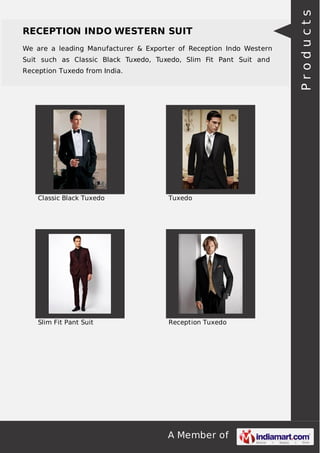 A Member of
RECEPTION INDO WESTERN SUIT
We are a leading Manufacturer & Exporter of Reception Indo Western
Suit such as Classic Black Tuxedo, Tuxedo, Slim Fit Pant Suit and
Reception Tuxedo from India.
Classic Black Tuxedo Tuxedo
Slim Fit Pant Suit Reception Tuxedo
Products
 