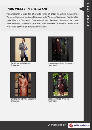 A Member of
INDO WESTERN SHERWANI
Manufacturer & Exporter of a wide range of products which include Indo
Western Sherwani such as Designer Indo Western Sherwani, Fashionable
Indo Western Sherwani, Embroidered Indo Western Sherwani, Jacquard
Indo Western Sherwani, Brocade Indo Western Sherwani, Mens Indo
Western Sherwani and many more items.
Designer Indo Western
Sherwani
Fashionable Indo Western
Sherwani
Embroidered Indo Western
Sherwani
Jacquard Indo Western
Sherwani
Products
 