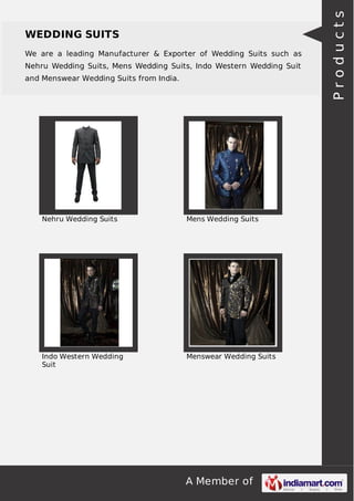 A Member of
WEDDING SUITS
We are a leading Manufacturer & Exporter of Wedding Suits such as
Nehru Wedding Suits, Mens Wedding Suits, Indo Western Wedding Suit
and Menswear Wedding Suits from India.
Nehru Wedding Suits Mens Wedding Suits
Indo Western Wedding
Suit
Menswear Wedding Suits
Products
 