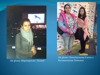 .
На фото Оганджанова Елена и
Калашникова ТатьянаНа фото Мартиросян Лилит
 