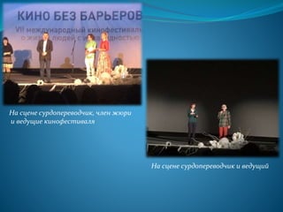 .
На сцене сурдопереводчик, член жюри
и ведущие кинофестиваля
На сцене сурдопереводчик и ведущий
 