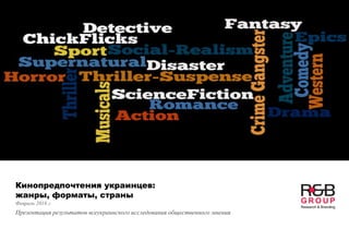 Кинопредпочтения украинцев:
жанры, форматы, страны
Февраль 2018 г.
Презентация результатов всеукраинского исследования общественного мнения
 