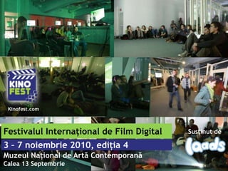 Kinofest.com Festivalul Internaţional de Film Digital Susţinut de 3 – 7 noiembrie 2010, ediţia 4 Muzeul Naţional de Artă Contemporană Calea 13 Septembrie 