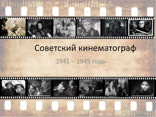 Советский кинематограф
1941 – 1945 годы
 