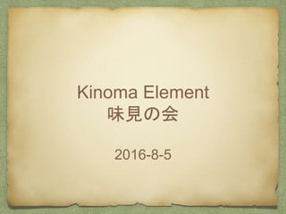 Kinoma Element
味見の会
2016-8-5
 