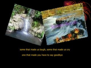 some that made us laugh, some that made us cry one that made you have to say goodbye  