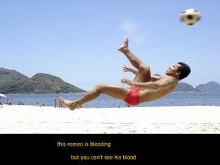 this romeo is bleeding but you can't see his blood  