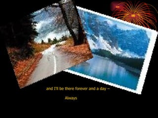 and I'll be there forever and a day – Always  