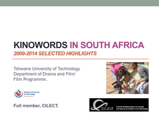 KINOWORDS IN SOUTH AFRICA
2009-2014 SELECTED HIGHLIGHTS
Tshwane University of Technology
Department of Drama and Film/
Film Programme.
Full member, CILECT.
 