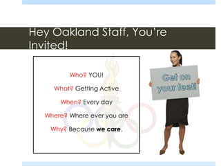 Hey Oakland Staff, You’re
Invited!
Who? YOU!
What? Getting Active
When? Every day
Where? Where ever you are
Why? Because we care.
 