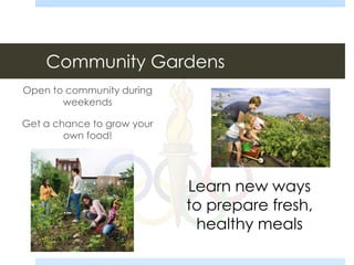 Community Gardens
Open to community during
weekends
Get a chance to grow your
own food!
Learn new ways
to prepare fresh,
healthy meals
 