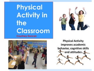 Physical
Activity in
the
Classroom
Courtney Duncan
 