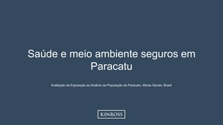 1
Saúde e meio ambiente seguros em
Paracatu
Avaliação da Exposição ao Arsênio da População de Paracatu, Minas Gerais, Brasil.
 