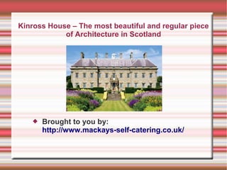 Kinross House – The most beautiful and regular piece
of Architecture in Scotland



Brought to you by:
http://www.mackays-self-catering.co.uk/

 