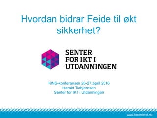 www.iktsenteret.nowww.iktsenteret.no
KINS-konferansen 26-27.april 2016
Harald Torbjørnsen
Senter for IKT i Utdanningen
Hvordan bidrar Feide til økt
sikkerhet?
 