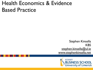 Health Economics & Evidence
Based Practice




                            Stephen Kinsella
                                        KBS
                      stephen.kinsella@ul.ie
                     www.stephenkinsella.net
 